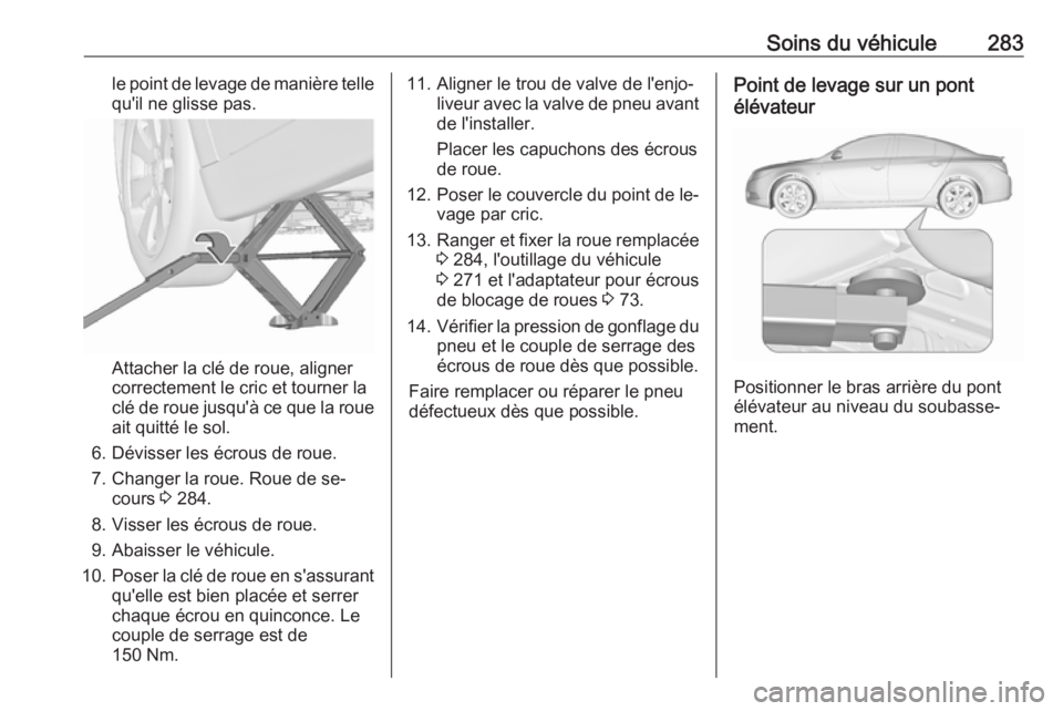 OPEL INSIGNIA 2016  Manuel dutilisation (in French) Soins du véhicule283le point de levage de manière tellequ'il ne glisse pas.
Attacher la clé de roue, aligner
correctement le cric et tourner la
clé de roue jusqu'à ce que la roue ait quit