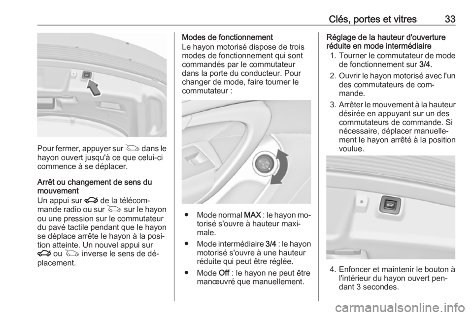 OPEL INSIGNIA 2016  Manuel dutilisation (in French) Clés, portes et vitres33
Pour fermer, appuyer sur G dans le
hayon ouvert jusqu'à ce que celui-ci commence à se déplacer.
Arrêt ou changement de sens du mouvement
Un appui sur  x de la téléc