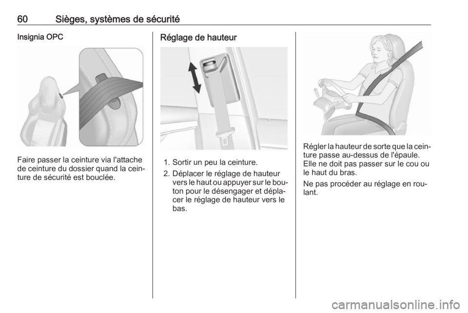 OPEL INSIGNIA 2016  Manuel dutilisation (in French) 60Sièges, systèmes de sécuritéInsignia OPC
Faire passer la ceinture via l'attache
de ceinture du dossier quand la cein‐
ture de sécurité est bouclée.
Réglage de hauteur
1. Sortir un peu 