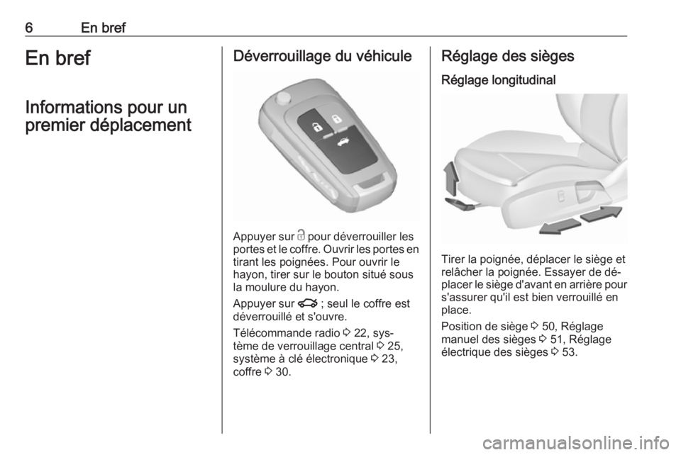 OPEL INSIGNIA 2016  Manuel dutilisation (in French) 6En brefEn brefInformations pour un
premier déplacementDéverrouillage du véhicule
Appuyer sur  c
 pour déverrouiller les
portes et le coffre. Ouvrir les portes en
tirant les poignées. Pour ouvrir