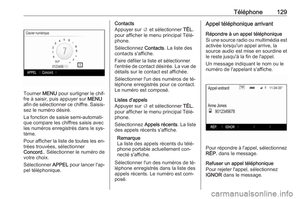 OPEL INSIGNIA 2016.5 Manuel multimédia (in French) Téléphone129
Tourner MENU pour surligner le chif‐
fre à saisir, puis appuyer sur MENU
afin de sélectionner ce chiffre. Saisis‐ sez le numéro désiré.
La fonction de saisie semi-automati‐
OPEL INSIGNIA 2016.5 Manuel multimédia (in French) Téléphone129
Tourner MENU pour surligner le chif‐
fre à saisir, puis appuyer sur MENU
afin de sélectionner ce chiffre. Saisis‐ sez le numéro désiré.
La fonction de saisie semi-automati‐