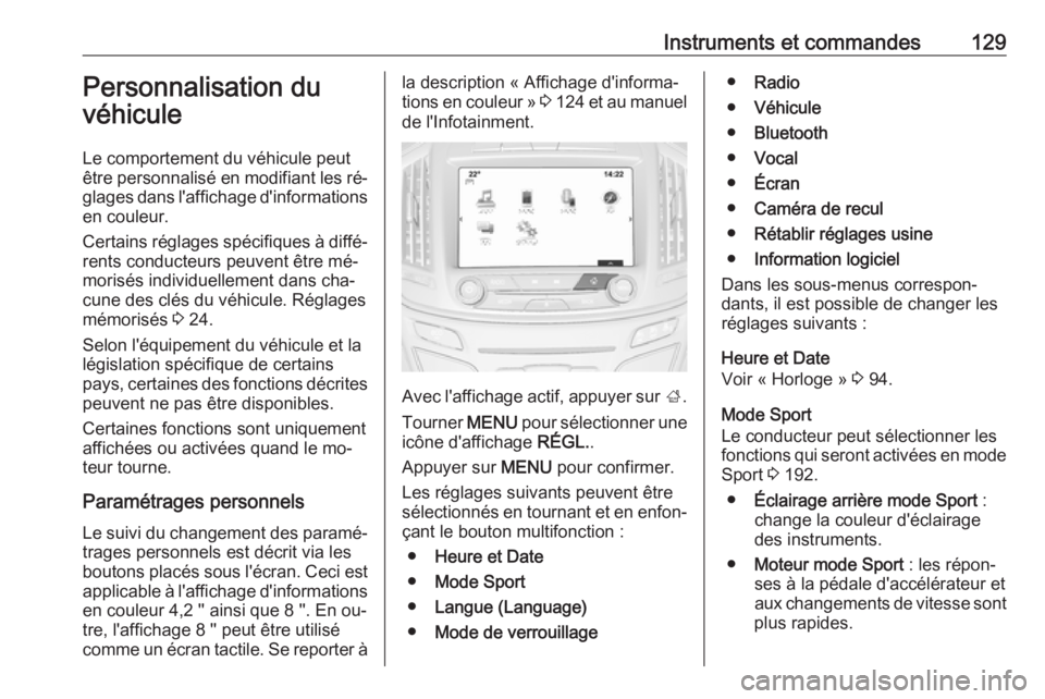 OPEL INSIGNIA 2016.5  Manuel dutilisation (in French) Instruments et commandes129Personnalisation du
véhicule
Le comportement du véhicule peut
être personnalisé en modifiant les ré‐
glages dans l'affichage d'informations
en couleur.
Certai