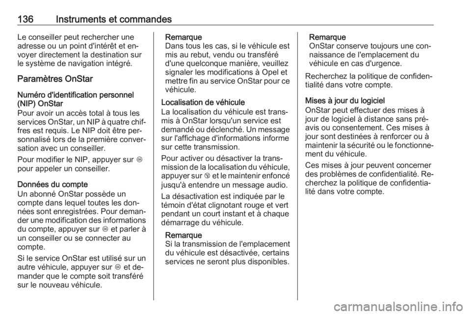 OPEL INSIGNIA 2016.5  Manuel dutilisation (in French) 136Instruments et commandesLe conseiller peut rechercher une
adresse ou un point d'intérêt et en‐
voyer directement la destination sur
le système de navigation intégré.
Paramètres OnStar
N