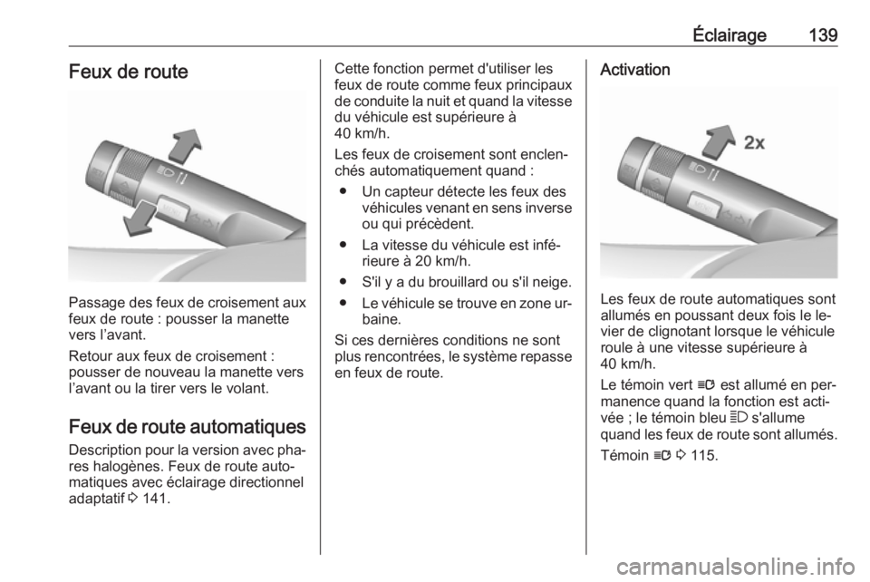 OPEL INSIGNIA 2016.5  Manuel dutilisation (in French) Éclairage139Feux de route
Passage des feux de croisement auxfeux de route : pousser la manette
vers l’avant.
Retour aux feux de croisement :
pousser de nouveau la manette vers
l’avant ou la tirer