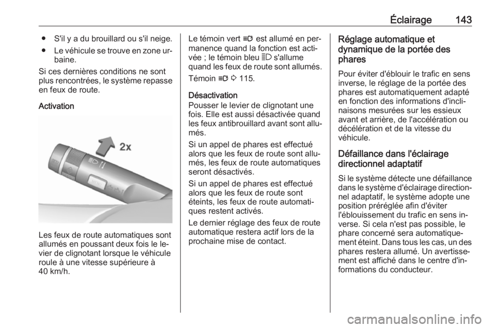 OPEL INSIGNIA 2016.5  Manuel dutilisation (in French) Éclairage143●S'il y a du brouillard ou s'il neige.
● Le véhicule se trouve en zone ur‐
baine.
Si ces dernières conditions ne sont
plus rencontrées, le système repasse
en feux de rou