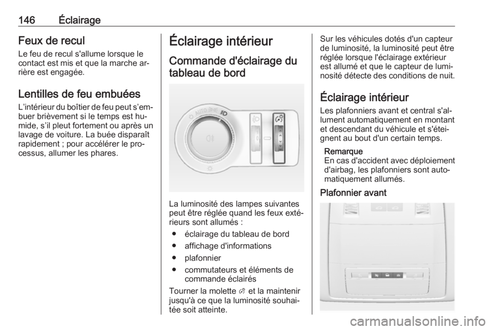 OPEL INSIGNIA 2016.5  Manuel dutilisation (in French) 146ÉclairageFeux de reculLe feu de recul s'allume lorsque lecontact est mis et que la marche ar‐
rière est engagée.
Lentilles de feu embuées
L’intérieur du boîtier de feu peut s’em‐ 
