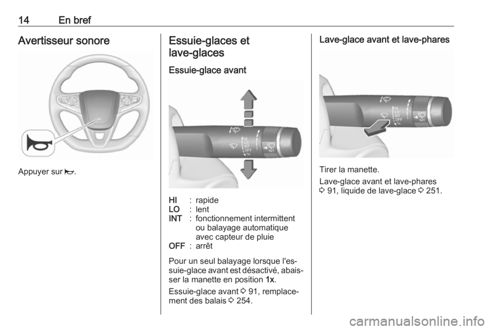 OPEL INSIGNIA 2016.5  Manuel dutilisation (in French) 14En brefAvertisseur sonore
Appuyer sur j.
Essuie-glaces et
lave-glaces 
Essuie-glace avantHI:rapideLO:lentINT:fonctionnement intermittent
ou balayage automatique
avec capteur de pluieOFF:arrêt
Pour 