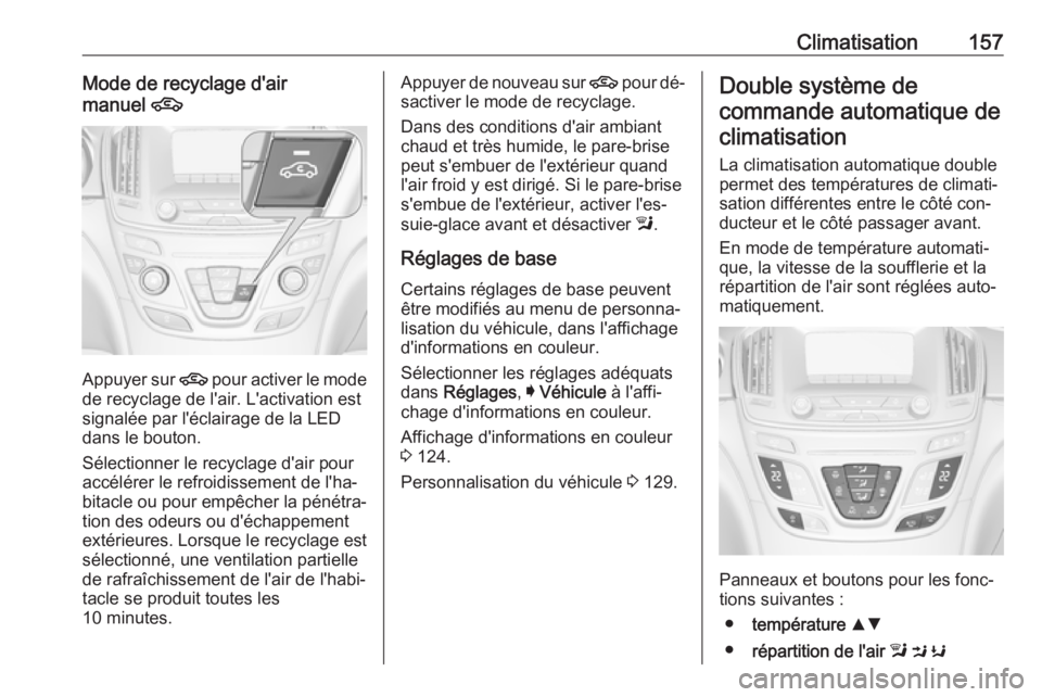 OPEL INSIGNIA 2016.5  Manuel dutilisation (in French) Climatisation157Mode de recyclage d'air
manuel  4
Appuyer sur  4
 pour activer le mode
de recyclage de l'air. L'activation est
signalée par l'éclairage de la LED
dans le bouton.
Sél