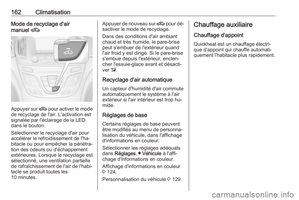 OPEL INSIGNIA 2016.5  Manuel dutilisation (in French) 162ClimatisationMode de recyclage d'air
manuel  4
Appuyer sur  4
 pour activer le mode
de recyclage de l'air. L'activation est
signalée par l'éclairage de la LED
dans le bouton.
Sél