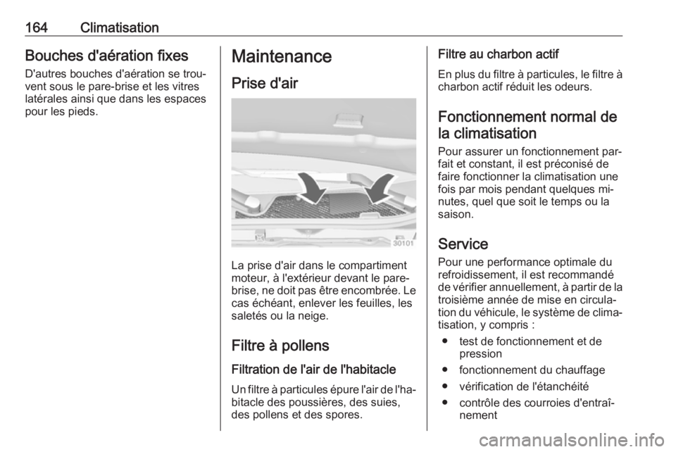 OPEL INSIGNIA 2016.5  Manuel dutilisation (in French) 164ClimatisationBouches d'aération fixes
D'autres bouches d'aération se trou‐
vent sous le pare-brise et les vitres
latérales ainsi que dans les espaces
pour les pieds.Maintenance
Pri