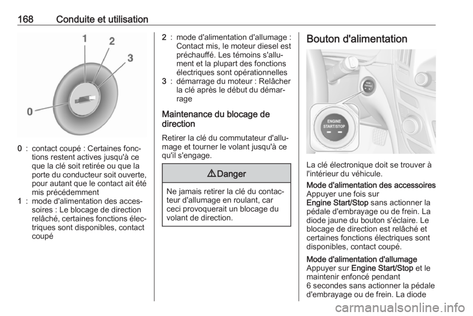 OPEL INSIGNIA 2016.5  Manuel dutilisation (in French) 168Conduite et utilisation0:contact coupé : Certaines fonc‐
tions restent actives jusqu'à ce
que la clé soit retirée ou que la
porte du conducteur soit ouverte,
pour autant que le contact ai