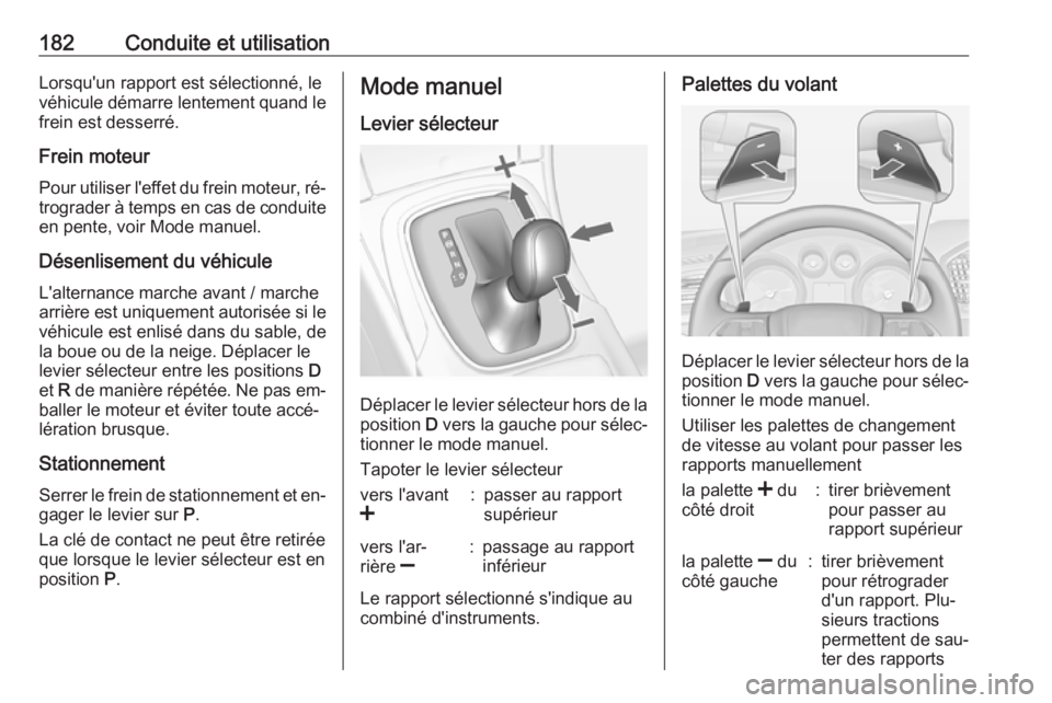 OPEL INSIGNIA 2016.5 Manuel dutilisation (in French) 182Conduite et utilisationLorsqu'un rapport est sélectionné, levéhicule démarre lentement quand le
frein est desserré.
Frein moteur
Pour utiliser l'effet du frein moteur, ré‐ trograder OPEL INSIGNIA 2016.5 Manuel dutilisation (in French) 182Conduite et utilisationLorsqu'un rapport est sélectionné, levéhicule démarre lentement quand le
frein est desserré.
Frein moteur
Pour utiliser l'effet du frein moteur, ré‐ trograder