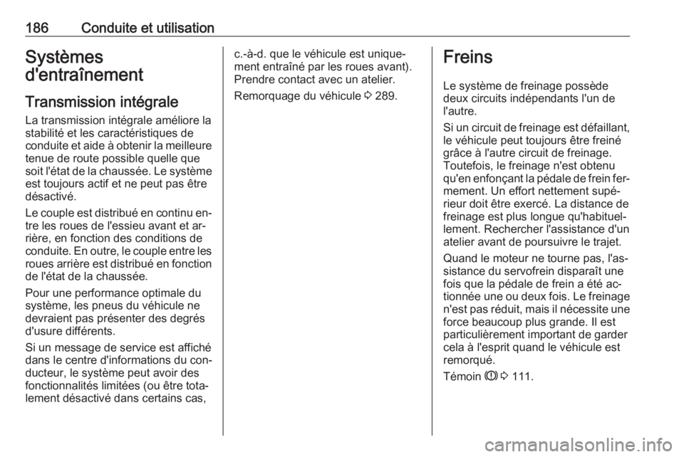 OPEL INSIGNIA 2016.5  Manuel dutilisation (in French) 186Conduite et utilisationSystèmes
d'entraînement
Transmission intégrale
La transmission intégrale améliore la
stabilité et les caractéristiques de
conduite et aide à obtenir la meilleure 