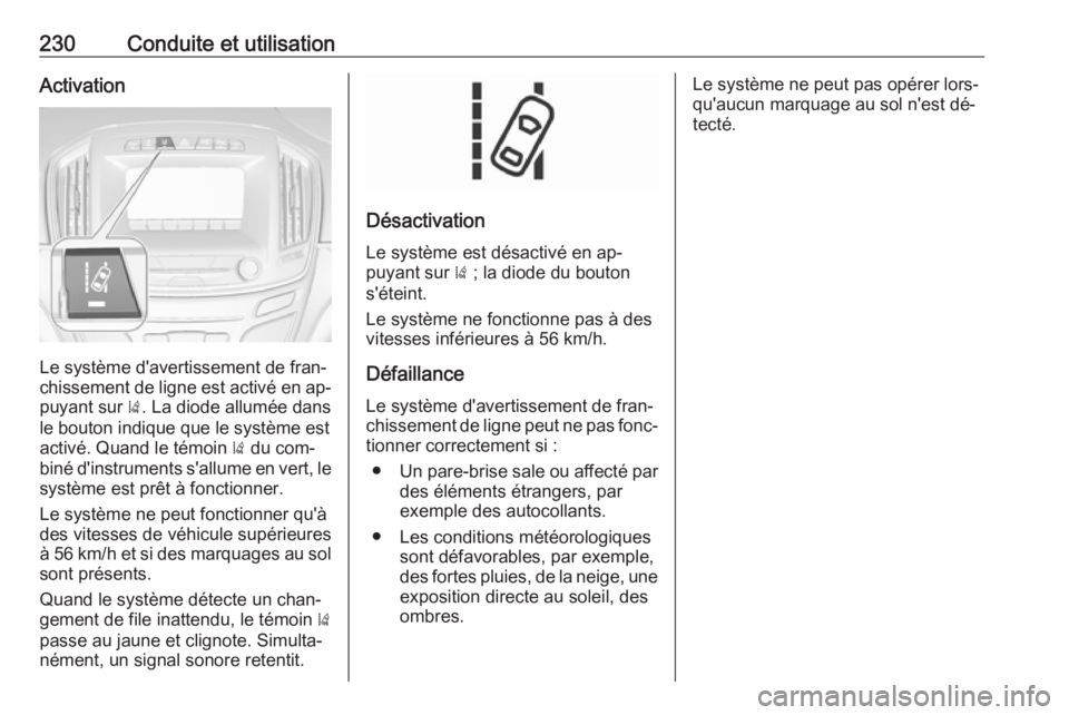 OPEL INSIGNIA 2016.5 Manuel dutilisation (in French) 230Conduite et utilisationActivation
Le système d'avertissement de fran‐
chissement de ligne est activé en ap‐ puyant sur ). La diode allumée dans
le bouton indique que le système est
act OPEL INSIGNIA 2016.5 Manuel dutilisation (in French) 230Conduite et utilisationActivation
Le système d'avertissement de fran‐
chissement de ligne est activé en ap‐ puyant sur ). La diode allumée dans
le bouton indique que le système est
act