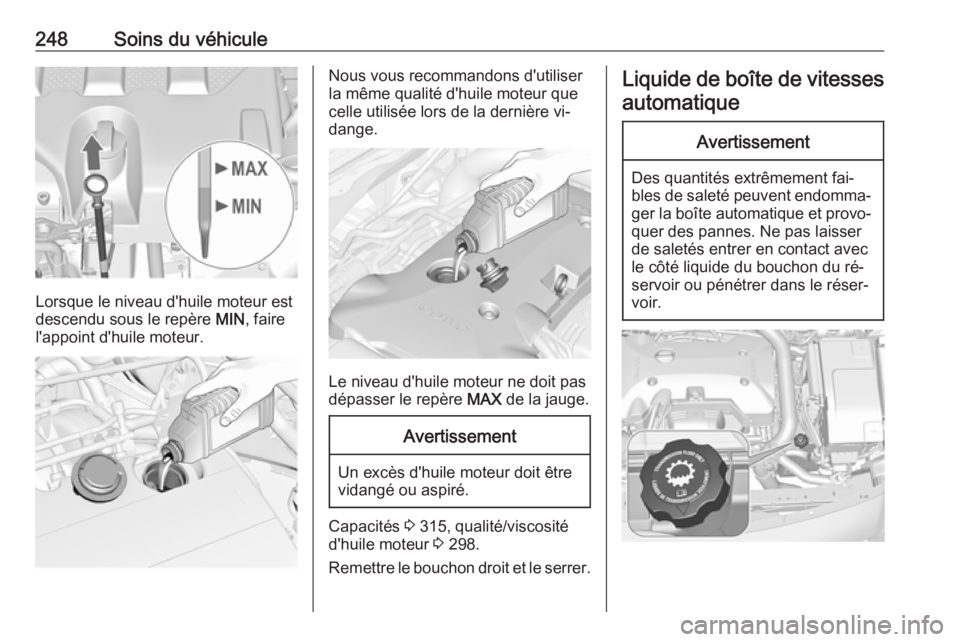 OPEL INSIGNIA 2016.5 Manuel dutilisation (in French) 248Soins du véhicule
Lorsque le niveau d'huile moteur est
descendu sous le repère MIN, faire
l'appoint d'huile moteur.
Nous vous recommandons d'utiliser
la même qualité d'huil OPEL INSIGNIA 2016.5 Manuel dutilisation (in French) 248Soins du véhicule
Lorsque le niveau d'huile moteur est
descendu sous le repère MIN, faire
l'appoint d'huile moteur.
Nous vous recommandons d'utiliser
la même qualité d'huil
