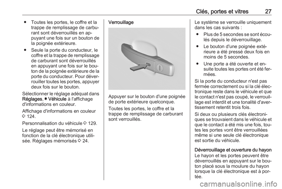 OPEL INSIGNIA 2016.5  Manuel dutilisation (in French) Clés, portes et vitres27● Toutes les portes, le coffre et latrappe de remplissage de carbu‐
rant sont déverrouillés en ap‐
puyant une fois sur un bouton de la poignée extérieure.
● Seule 