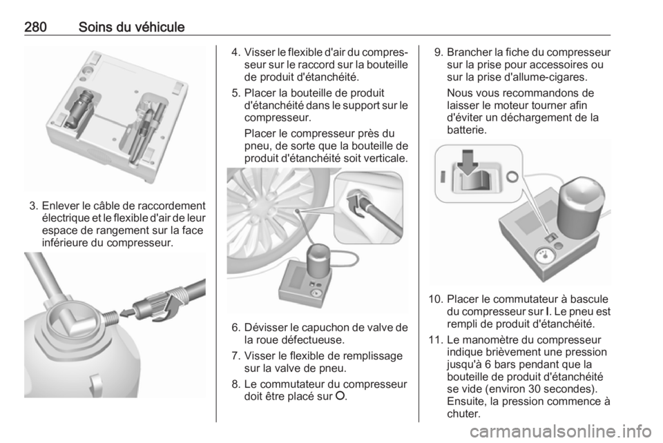 OPEL INSIGNIA 2016.5 Manuel dutilisation (in French) 280Soins du véhicule
3.Enlever le câble de raccordement
électrique et le flexible d'air de leurespace de rangement sur la face
inférieure du compresseur.
4. Visser le flexible d'air du com OPEL INSIGNIA 2016.5 Manuel dutilisation (in French) 280Soins du véhicule
3.Enlever le câble de raccordement
électrique et le flexible d'air de leurespace de rangement sur la face
inférieure du compresseur.
4. Visser le flexible d'air du com