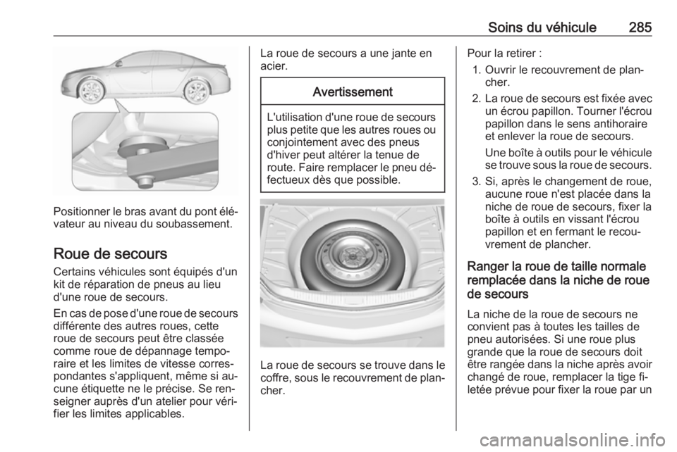 OPEL INSIGNIA 2016.5 Manuel dutilisation (in French) Soins du véhicule285
Positionner le bras avant du pont élé‐
vateur au niveau du soubassement.
Roue de secours Certains véhicules sont équipés d'un
kit de réparation de pneus au lieu d' OPEL INSIGNIA 2016.5 Manuel dutilisation (in French) Soins du véhicule285
Positionner le bras avant du pont élé‐
vateur au niveau du soubassement.
Roue de secours Certains véhicules sont équipés d'un
kit de réparation de pneus au lieu d'