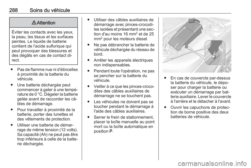 OPEL INSIGNIA 2016.5 Manuel dutilisation (in French) 288Soins du véhicule9Attention
Éviter les contacts avec les yeux,
la peau, les tissus et les surfaces peintes. Le liquide de batterie
contient de l'acide sulfurique qui
peut provoquer des blessu OPEL INSIGNIA 2016.5 Manuel dutilisation (in French) 288Soins du véhicule9Attention
Éviter les contacts avec les yeux,
la peau, les tissus et les surfaces peintes. Le liquide de batterie
contient de l'acide sulfurique qui
peut provoquer des blessu