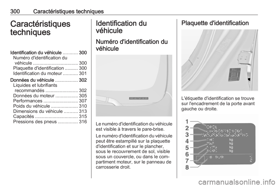 OPEL INSIGNIA 2016.5  Manuel dutilisation (in French) 300Caractéristiques techniquesCaractéristiques
techniquesIdentification du véhicule ...........300
Numéro d'identification du véhicule .................................. 300
Plaquette d'i