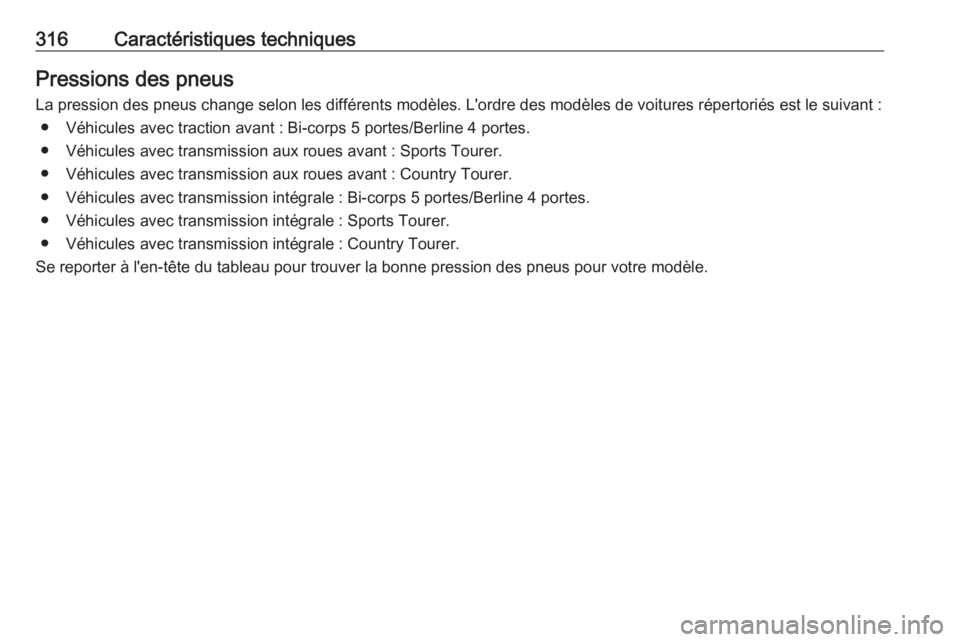OPEL INSIGNIA 2016.5  Manuel dutilisation (in French) 316Caractéristiques techniquesPressions des pneus
La pression des pneus change selon les différents modèles. L'ordre des modèles de voitures répertoriés est le suivant : ● Véhicules avec 