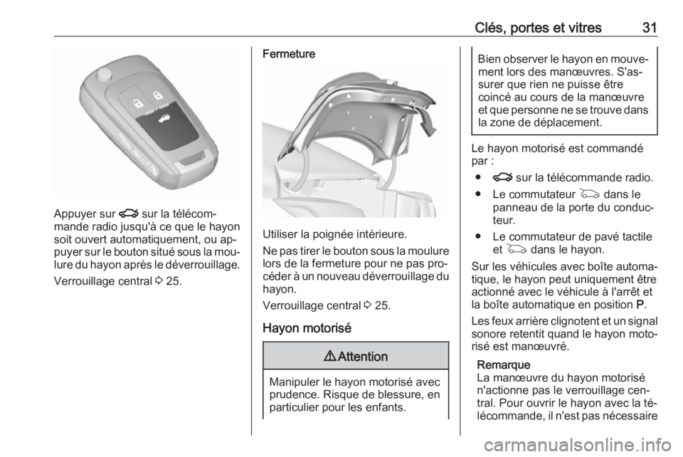 OPEL INSIGNIA 2016.5  Manuel dutilisation (in French) Clés, portes et vitres31
Appuyer sur x sur la télécom‐
mande radio jusqu'à ce que le hayon
soit ouvert automatiquement, ou ap‐
puyer sur le bouton situé sous la mou‐ lure du hayon aprè