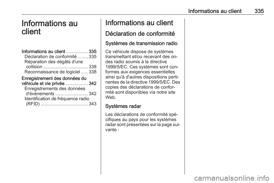 OPEL INSIGNIA 2016.5  Manuel dutilisation (in French) Informations au client335Informations au
clientInformations au client ................335
Déclaration de conformité .......335
Réparation des dégâts d'une collision ..........................