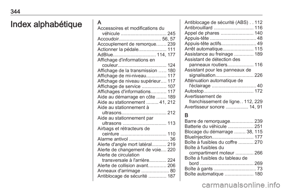 OPEL INSIGNIA 2016.5  Manuel dutilisation (in French) 344Index alphabétiqueAAccessoires et modifications du véhicule  .................................. 245
Accoudoir................................ 56, 57
Accouplement de remorque .......239
Actionner 