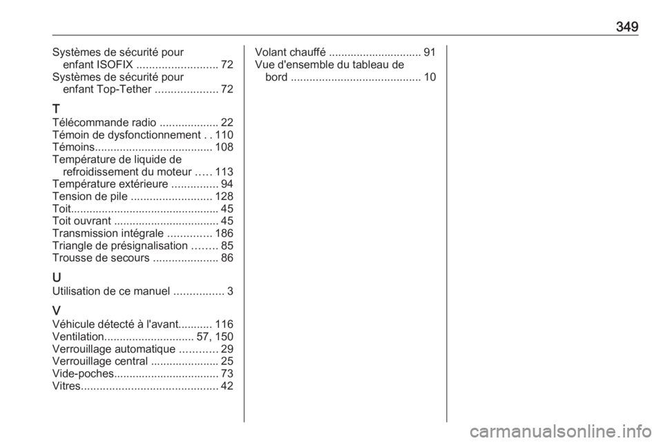 OPEL INSIGNIA 2016.5  Manuel dutilisation (in French) 349Systèmes de sécurité pourenfant ISOFIX  .......................... 72
Systèmes de sécurité pour enfant Top-Tether  ....................72
T
Télécommande radio  ...................22
Témoin