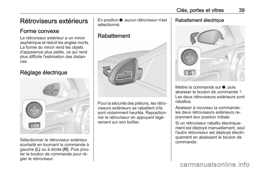 OPEL INSIGNIA 2016.5 Manuel dutilisation (in French) Clés, portes et vitres39Rétroviseurs extérieurs
Forme convexe
Le rétroviseur extérieur a un miroir
asphérique et réduit les angles morts. La forme du miroir rend les objets
d'apparence plus OPEL INSIGNIA 2016.5 Manuel dutilisation (in French) Clés, portes et vitres39Rétroviseurs extérieurs
Forme convexe
Le rétroviseur extérieur a un miroir
asphérique et réduit les angles morts. La forme du miroir rend les objets
d'apparence plus