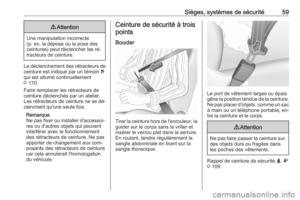 OPEL INSIGNIA 2016.5  Manuel dutilisation (in French) Sièges, systèmes de sécurité599Attention
Une manipulation incorrecte
(p. ex. la dépose ou la pose des
ceintures) peut déclencher les ré‐
tracteurs de ceinture.
Le déclenchement des rétracte