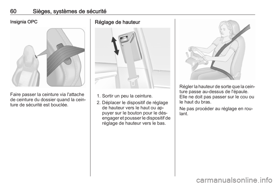 OPEL INSIGNIA 2016.5  Manuel dutilisation (in French) 60Sièges, systèmes de sécuritéInsignia OPC
Faire passer la ceinture via l'attache
de ceinture du dossier quand la cein‐
ture de sécurité est bouclée.
Réglage de hauteur
1. Sortir un peu 