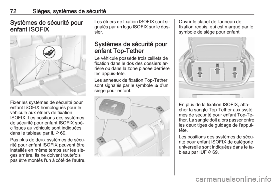 OPEL INSIGNIA 2016.5  Manuel dutilisation (in French) 72Sièges, systèmes de sécuritéSystèmes de sécurité pourenfant ISOFIX
Fixer les systèmes de sécurité pour
enfant ISOFIX homologués pour le véhicule aux étriers de fixation
ISOFIX. Les posi