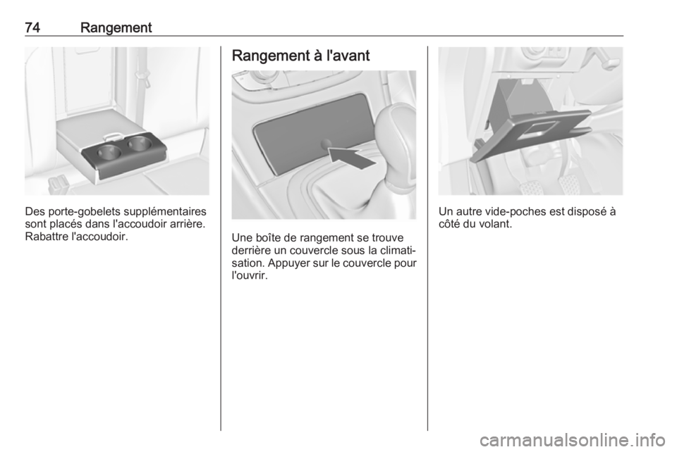 OPEL INSIGNIA 2016.5  Manuel dutilisation (in French) 74Rangement
Des porte-gobelets supplémentaires
sont placés dans l'accoudoir arrière.
Rabattre l'accoudoir.
Rangement à l'avant
Une boîte de rangement se trouve
derrière un couvercle 