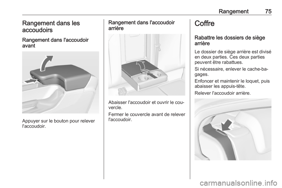 OPEL INSIGNIA 2016.5  Manuel dutilisation (in French) Rangement75Rangement dans les
accoudoirs
Rangement dans l'accoudoir
avant
Appuyer sur le bouton pour relever
l'accoudoir.
Rangement dans l'accoudoir
arrière
Abaisser l'accoudoir et ou