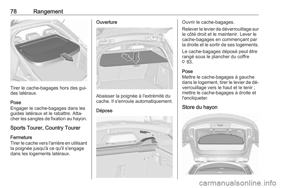 OPEL INSIGNIA 2016.5 Manuel dutilisation (in French) 78Rangement
Tirer le cache-bagages hors des gui‐
des latéraux.
Pose
Engager le cache-bagages dans les
guides latéraux et le rabattre. Atta‐
cher les sangles de fixation au hayon.
Sports Tourer, OPEL INSIGNIA 2016.5 Manuel dutilisation (in French) 78Rangement
Tirer le cache-bagages hors des gui‐
des latéraux.
Pose
Engager le cache-bagages dans les
guides latéraux et le rabattre. Atta‐
cher les sangles de fixation au hayon.
Sports Tourer,