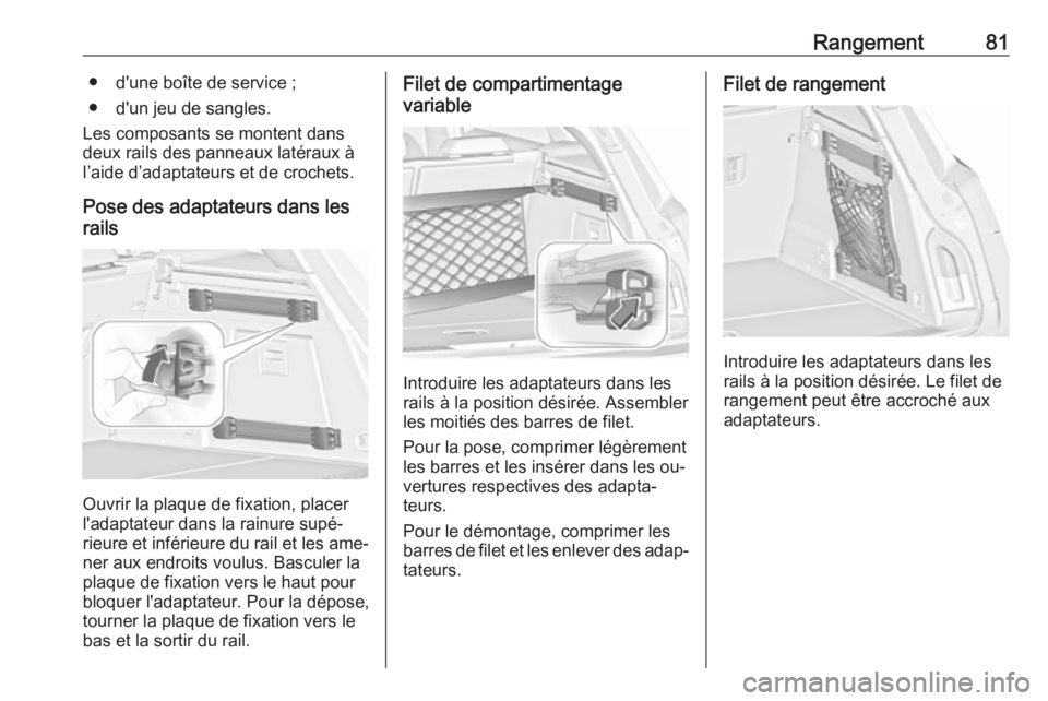 OPEL INSIGNIA 2016.5  Manuel dutilisation (in French) Rangement81● d'une boîte de service ;
● d'un jeu de sangles.
Les composants se montent dans
deux rails des panneaux latéraux à
l’aide d’adaptateurs et de crochets.
Pose des adaptate