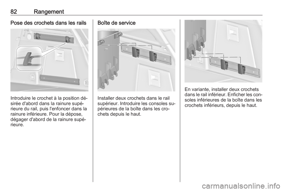 OPEL INSIGNIA 2016.5  Manuel dutilisation (in French) 82RangementPose des crochets dans les rails
Introduire le crochet à la position dé‐
sirée d'abord dans la rainure supé‐
rieure du rail, puis l'enfoncer dans la
rainure inférieure. Pou