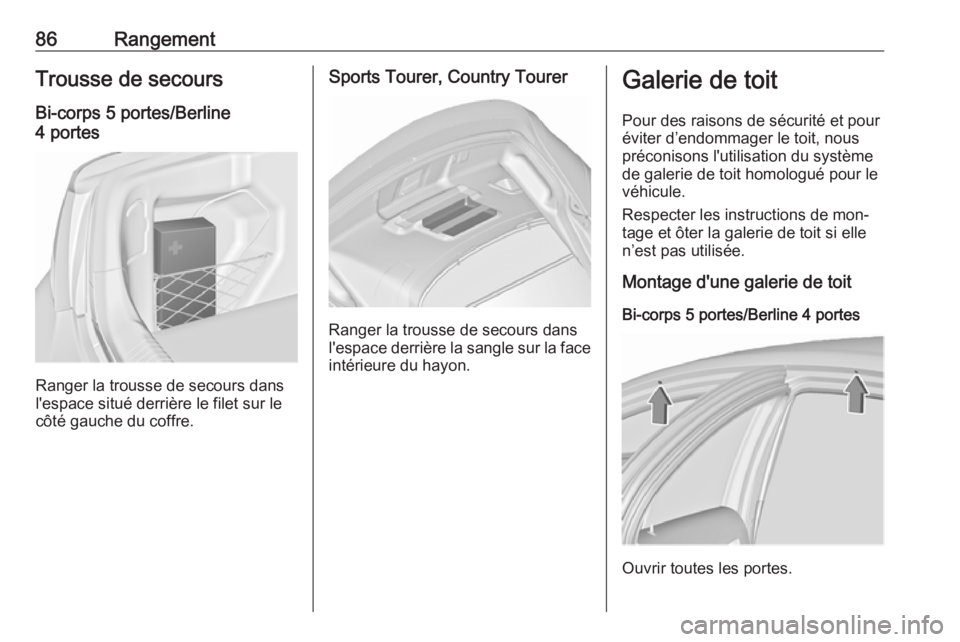 OPEL INSIGNIA 2016.5 Manuel dutilisation (in French) 86RangementTrousse de secours
Bi-corps 5 portes/Berline
4 portes
Ranger la trousse de secours dans
l'espace situé derrière le filet sur le
côté gauche du coffre.
Sports Tourer, Country Tourer
OPEL INSIGNIA 2016.5 Manuel dutilisation (in French) 86RangementTrousse de secours
Bi-corps 5 portes/Berline
4 portes
Ranger la trousse de secours dans
l'espace situé derrière le filet sur le
côté gauche du coffre.
Sports Tourer, Country Tourer