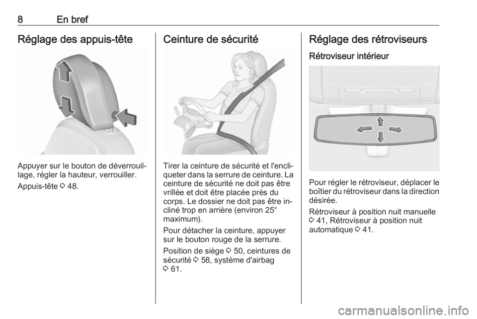 OPEL INSIGNIA 2016.5  Manuel dutilisation (in French) 8En brefRéglage des appuis-tête
Appuyer sur le bouton de déverrouil‐
lage, régler la hauteur, verrouiller.
Appuis-tête  3 48.
Ceinture de sécurité
Tirer la ceinture de sécurité et l'enc