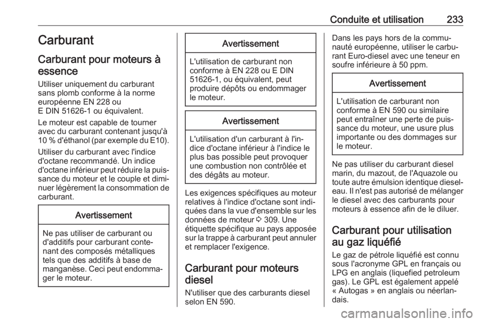 OPEL INSIGNIA 2017 Manuel dutilisation (in French) Conduite et utilisation233Carburant
Carburant pour moteurs à essence
Utiliser uniquement du carburant
sans plomb conforme à la norme
européenne EN 228 ou
E DIN 51626-1 ou équivalent.
Le moteur est OPEL INSIGNIA 2017 Manuel dutilisation (in French) Conduite et utilisation233Carburant
Carburant pour moteurs à essence
Utiliser uniquement du carburant
sans plomb conforme à la norme
européenne EN 228 ou
E DIN 51626-1 ou équivalent.
Le moteur est