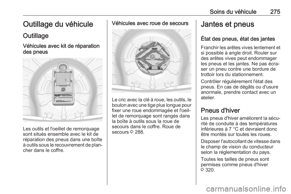 OPEL INSIGNIA 2017 Manuel dutilisation (in French) Soins du véhicule275Outillage du véhiculeOutillage
Véhicules avec kit de réparation
des pneus
Les outils et l'oeillet de remorquage
sont situés ensemble avec le kit de
réparation des pneus d OPEL INSIGNIA 2017 Manuel dutilisation (in French) Soins du véhicule275Outillage du véhiculeOutillage
Véhicules avec kit de réparation
des pneus
Les outils et l'oeillet de remorquage
sont situés ensemble avec le kit de
réparation des pneus d