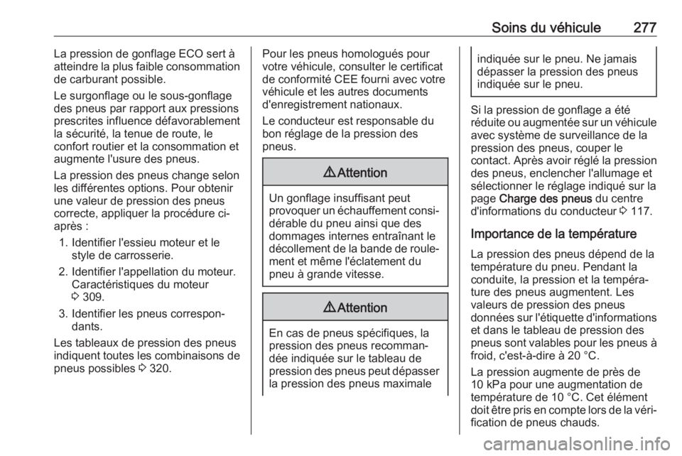 OPEL INSIGNIA 2017 Manuel dutilisation (in French) Soins du véhicule277La pression de gonflage ECO sert à
atteindre la plus faible consommation
de carburant possible.
Le surgonflage ou le sous-gonflage
des pneus par rapport aux pressions
prescrites OPEL INSIGNIA 2017 Manuel dutilisation (in French) Soins du véhicule277La pression de gonflage ECO sert à
atteindre la plus faible consommation
de carburant possible.
Le surgonflage ou le sous-gonflage
des pneus par rapport aux pressions
prescrites