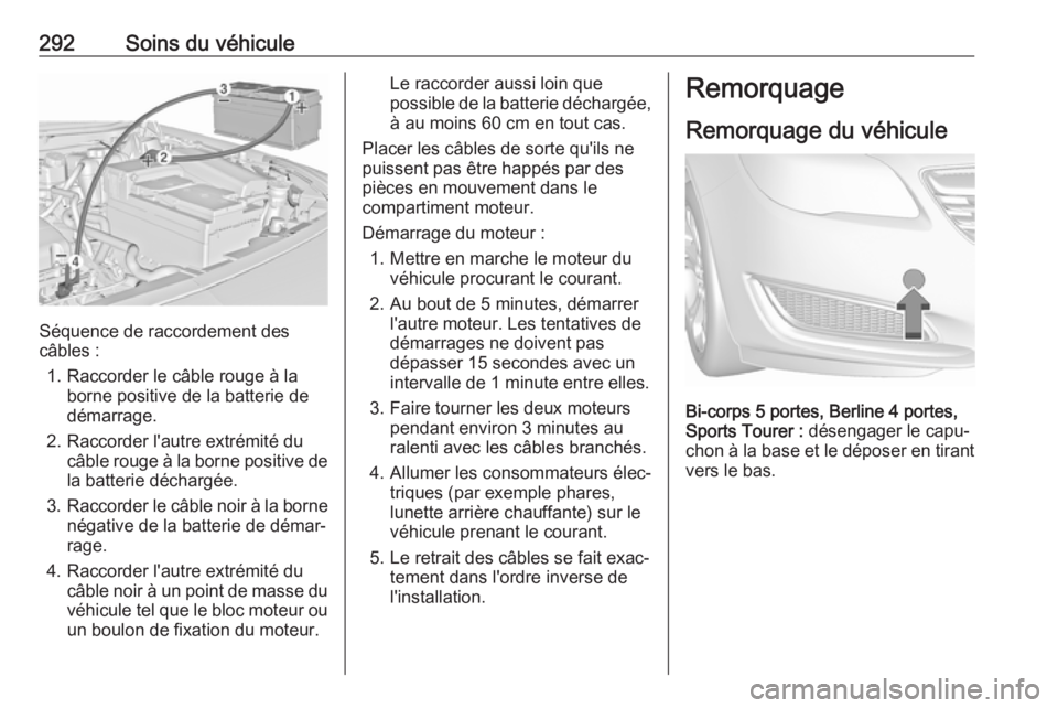 OPEL INSIGNIA 2017 Manuel dutilisation (in French) 292Soins du véhicule
Séquence de raccordement des
câbles :
1. Raccorder le câble rouge à la borne positive de la batterie de
démarrage.
2. Raccorder l'autre extrémité du câble rouge à la OPEL INSIGNIA 2017 Manuel dutilisation (in French) 292Soins du véhicule
Séquence de raccordement des
câbles :
1. Raccorder le câble rouge à la borne positive de la batterie de
démarrage.
2. Raccorder l'autre extrémité du câble rouge à la
