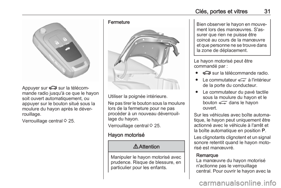 OPEL INSIGNIA 2017 Manuel dutilisation (in French) Clés, portes et vitres31
Appuyer sur x sur la télécom‐
mande radio jusqu'à ce que le hayon
soit ouvert automatiquement, ou
appuyer sur le bouton situé sous la moulure du hayon après le dé OPEL INSIGNIA 2017 Manuel dutilisation (in French) Clés, portes et vitres31
Appuyer sur x sur la télécom‐
mande radio jusqu'à ce que le hayon
soit ouvert automatiquement, ou
appuyer sur le bouton situé sous la moulure du hayon après le dé
