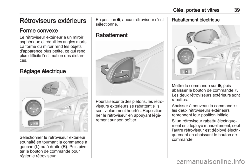OPEL INSIGNIA 2017 Manuel dutilisation (in French) Clés, portes et vitres39Rétroviseurs extérieurs
Forme convexe
Le rétroviseur extérieur a un miroir
asphérique et réduit les angles morts. La forme du miroir rend les objets
d'apparence plus OPEL INSIGNIA 2017 Manuel dutilisation (in French) Clés, portes et vitres39Rétroviseurs extérieurs
Forme convexe
Le rétroviseur extérieur a un miroir
asphérique et réduit les angles morts. La forme du miroir rend les objets
d'apparence plus