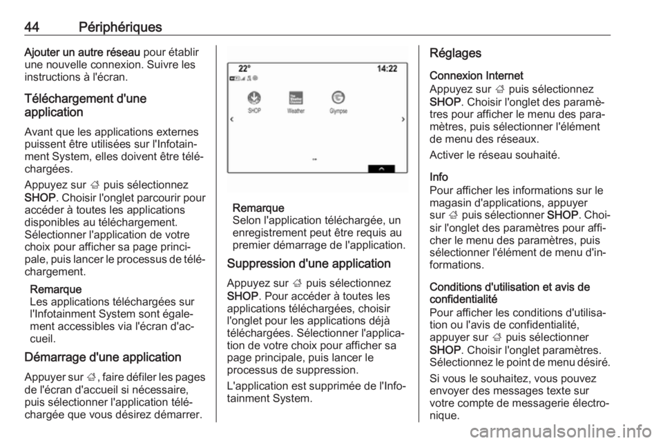 OPEL INSIGNIA BREAK 2017.5  Manuel multimédia (in French) 44PériphériquesAjouter un autre réseau pour établir
une nouvelle connexion. Suivre les
instructions à l'écran.
Téléchargement d'une
application
Avant que les applications externes
puis