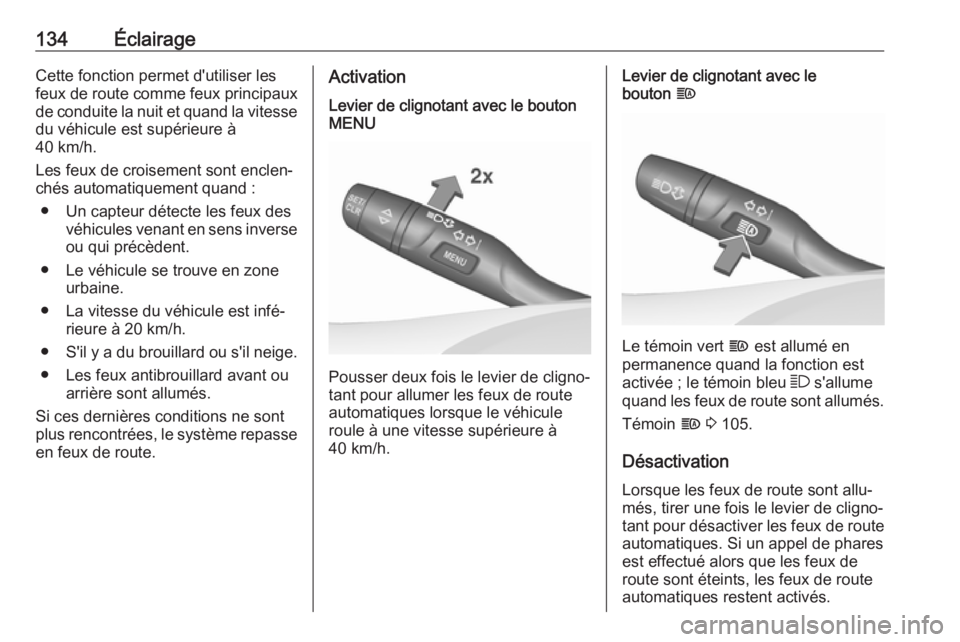 OPEL INSIGNIA BREAK 2017.5  Manuel dutilisation (in French) 134ÉclairageCette fonction permet d'utiliser les
feux de route comme feux principaux
de conduite la nuit et quand la vitesse du véhicule est supérieure à
40 km/h.
Les feux de croisement sont e