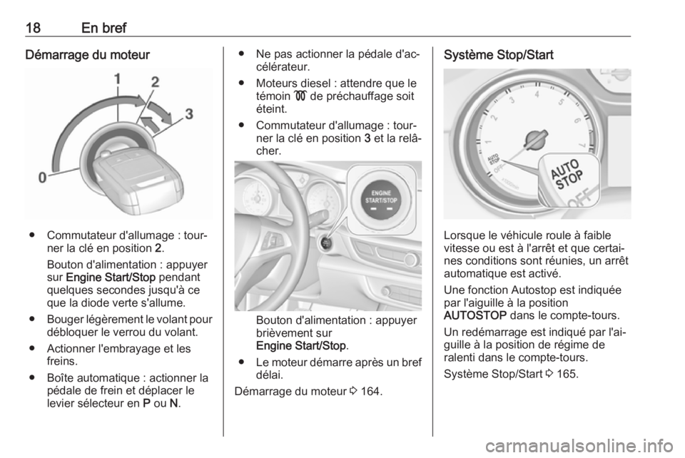 OPEL INSIGNIA BREAK 2017.5  Manuel dutilisation (in French) 18En brefDémarrage du moteur
● Commutateur d'allumage : tour‐ner la clé en position  2.
Bouton d'alimentation : appuyer
sur  Engine Start/Stop  pendant
quelques secondes jusqu'à ce
