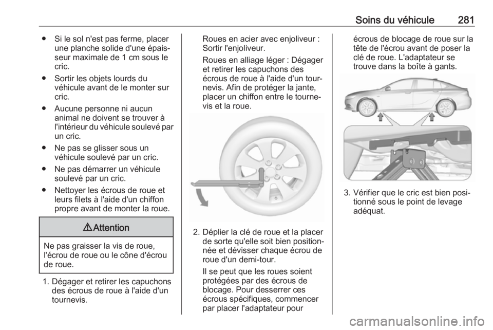 OPEL INSIGNIA BREAK 2017.5 Manuel dutilisation (in French) Soins du véhicule281● Si le sol n'est pas ferme, placerune planche solide d'une épais‐
seur maximale de 1 cm sous le cric.
● Sortir les objets lourds du véhicule avant de le monter su OPEL INSIGNIA BREAK 2017.5 Manuel dutilisation (in French) Soins du véhicule281● Si le sol n'est pas ferme, placerune planche solide d'une épais‐
seur maximale de 1 cm sous le cric.
● Sortir les objets lourds du véhicule avant de le monter su